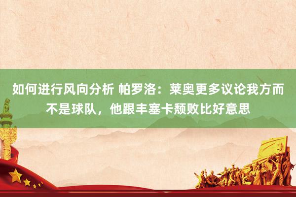 如何进行风向分析 帕罗洛：莱奥更多议论我方而不是球队，他跟丰塞卡颓败比好意思