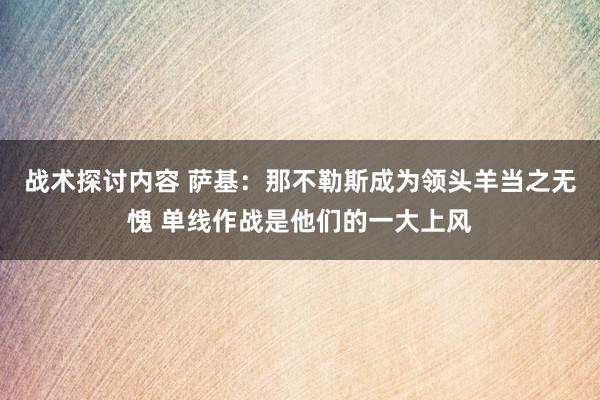 战术探讨内容 萨基：那不勒斯成为领头羊当之无愧 单线作战是他们的一大上风