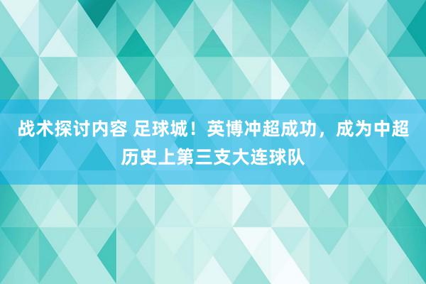 战术探讨内容 足球城！英博冲超成功，成为中超历史上第三支大连球队