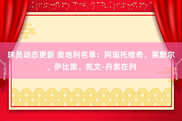 球员动态更新 奥地利名单：阿瑙托维奇、莱默尔、萨比策、凯文-丹索在列