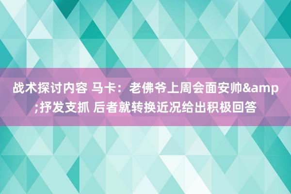 战术探讨内容 马卡：老佛爷上周会面安帅&抒发支抓 后者就转换近况给出积极回答