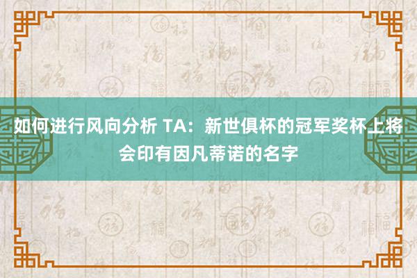 如何进行风向分析 TA：新世俱杯的冠军奖杯上将会印有因凡蒂诺的名字