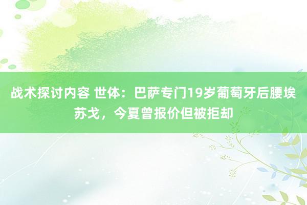 战术探讨内容 世体：巴萨专门19岁葡萄牙后腰埃苏戈，今夏曾报价但被拒却