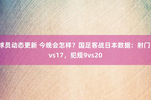 球员动态更新 今晚会怎样？国足客战日本数据：射门1vs17，犯规9vs20