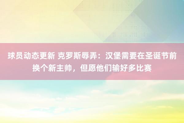 球员动态更新 克罗斯辱弄：汉堡需要在圣诞节前换个新主帅，但愿他们输好多比赛