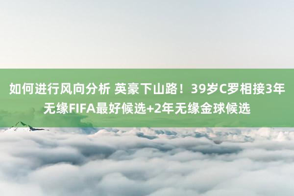 如何进行风向分析 英豪下山路！39岁C罗相接3年无缘FIFA最好候选+2年无缘金球候选