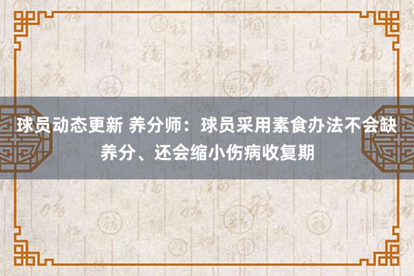 球员动态更新 养分师：球员采用素食办法不会缺养分、还会缩小伤病收复期