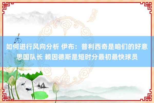 如何进行风向分析 伊布：普利西奇是咱们的好意思国队长 赖因德斯是短时分最初最快球员