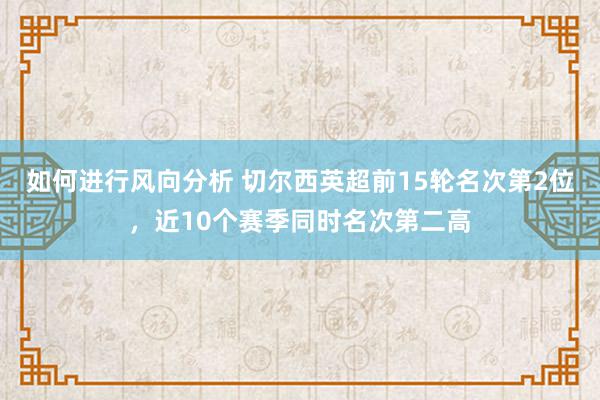 如何进行风向分析 切尔西英超前15轮名次第2位，近10个赛季同时名次第二高