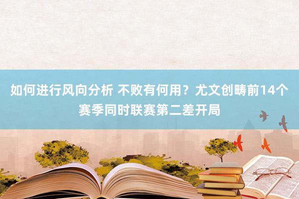 如何进行风向分析 不败有何用？尤文创畴前14个赛季同时联赛第二差开局