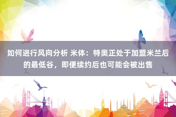 如何进行风向分析 米体：特奥正处于加盟米兰后的最低谷，即便续约后也可能会被出售