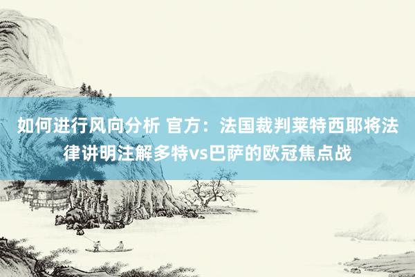 如何进行风向分析 官方：法国裁判莱特西耶将法律讲明注解多特vs巴萨的欧冠焦点战