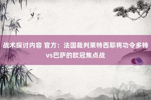 战术探讨内容 官方：法国裁判莱特西耶将功令多特vs巴萨的欧冠焦点战