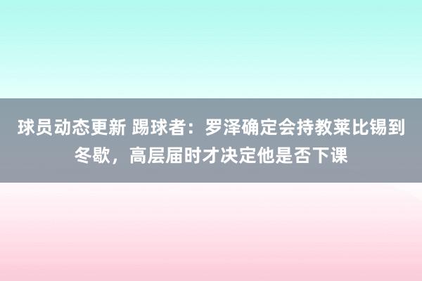 球员动态更新 踢球者：罗泽确定会持教莱比锡到冬歇，高层届时才决定他是否下课