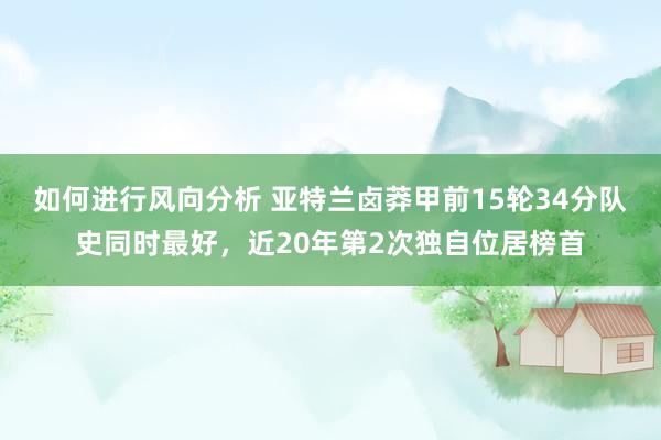 如何进行风向分析 亚特兰卤莽甲前15轮34分队史同时最好，近20年第2次独自位居榜首