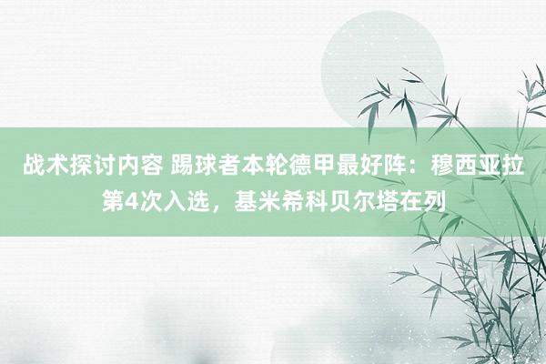 战术探讨内容 踢球者本轮德甲最好阵：穆西亚拉第4次入选，基米希科贝尔塔在列