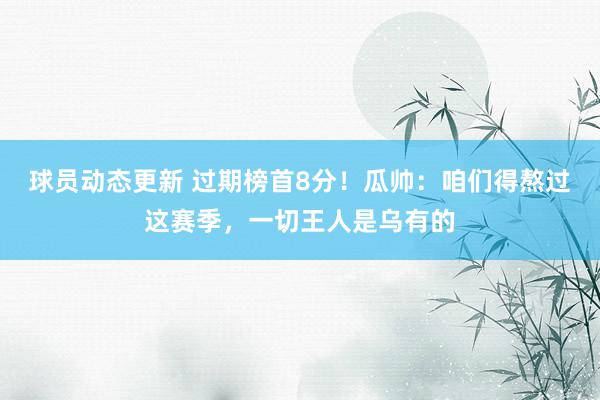 球员动态更新 过期榜首8分！瓜帅：咱们得熬过这赛季，一切王人是乌有的