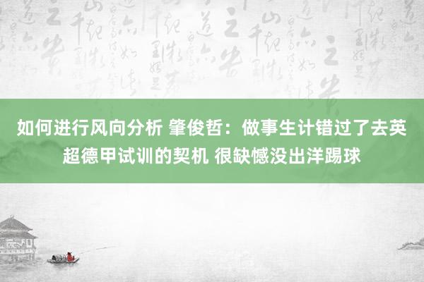 如何进行风向分析 肇俊哲：做事生计错过了去英超德甲试训的契机 很缺憾没出洋踢球