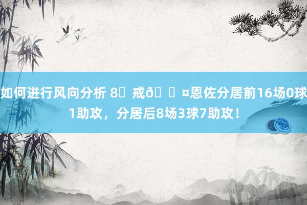 如何进行风向分析 8⃣戒😤恩佐分居前16场0球1助攻，分居后8场3球7助攻！