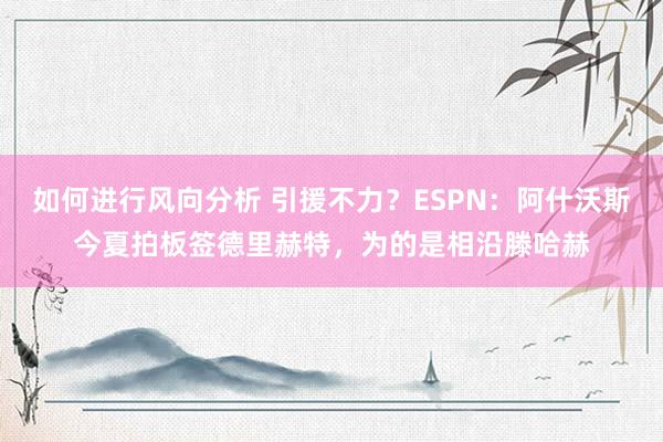 如何进行风向分析 引援不力？ESPN：阿什沃斯今夏拍板签德里赫特，为的是相沿滕哈赫