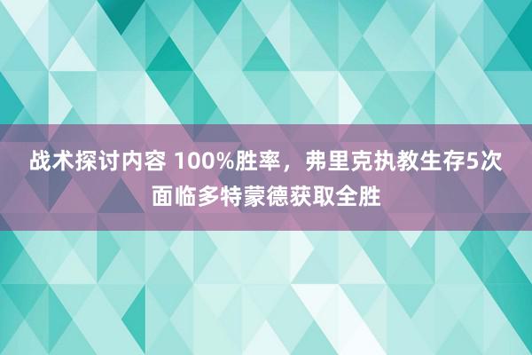 战术探讨内容 100%胜率，弗里克执教生存5次面临多特蒙德获取全胜