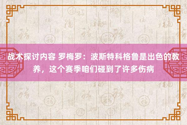 战术探讨内容 罗梅罗：波斯特科格鲁是出色的教养，这个赛季咱们碰到了许多伤病