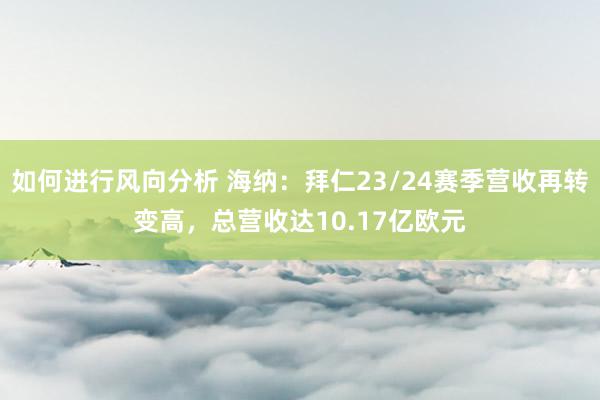 如何进行风向分析 海纳：拜仁23/24赛季营收再转变高，总营收达10.17亿欧元