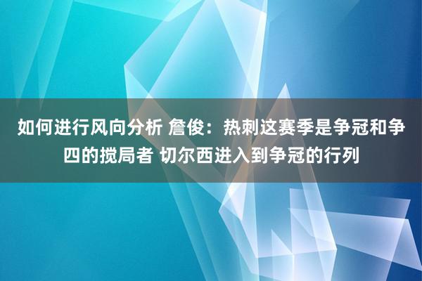 如何进行风向分析 詹俊：热刺这赛季是争冠和争四的搅局者 切尔西进入到争冠的行列