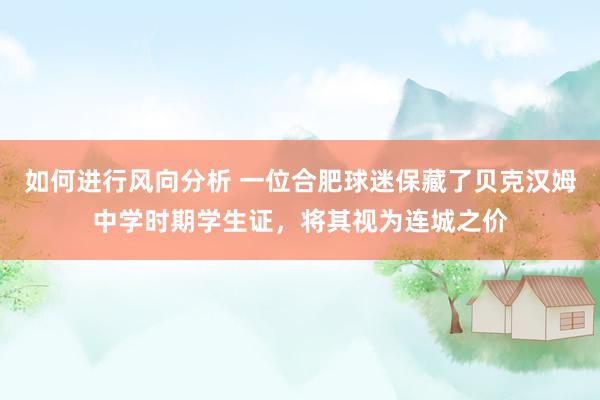 如何进行风向分析 一位合肥球迷保藏了贝克汉姆中学时期学生证，将其视为连城之价