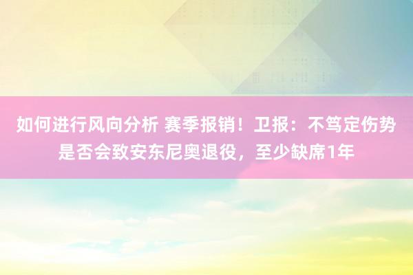 如何进行风向分析 赛季报销！卫报：不笃定伤势是否会致安东尼奥退役，至少缺席1年