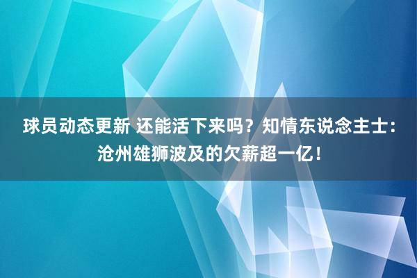 球员动态更新 还能活下来吗？知情东说念主士：沧州雄狮波及的欠薪超一亿！