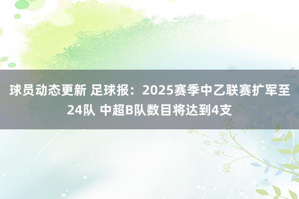 球员动态更新 足球报：2025赛季中乙联赛扩军至24队 中超B队数目将达到4支