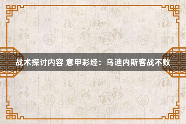 战术探讨内容 意甲彩经：乌迪内斯客战不败