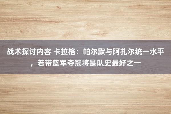 战术探讨内容 卡拉格：帕尔默与阿扎尔统一水平，若带蓝军夺冠将是队史最好之一