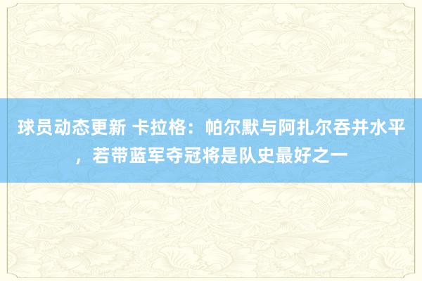 球员动态更新 卡拉格：帕尔默与阿扎尔吞并水平，若带蓝军夺冠将是队史最好之一