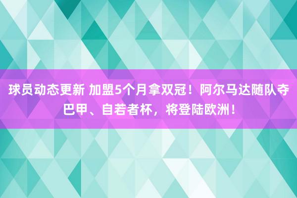 球员动态更新 加盟5个月拿双冠！阿尔马达随队夺巴甲、自若者杯，将登陆欧洲！