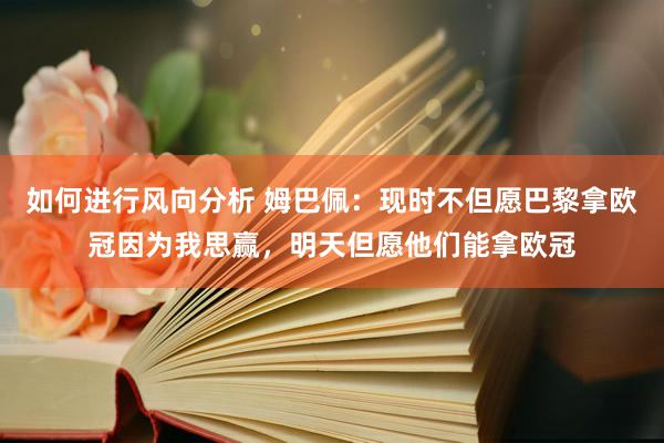 如何进行风向分析 姆巴佩：现时不但愿巴黎拿欧冠因为我思赢，明天但愿他们能拿欧冠