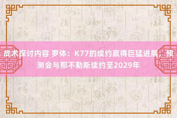 战术探讨内容 罗体：K77的续约赢得巨猛进展，预测会与那不勒斯续约至2029年