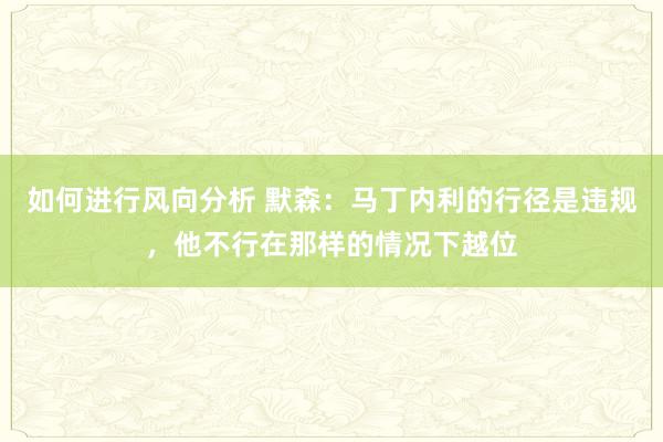 如何进行风向分析 默森：马丁内利的行径是违规，他不行在那样的情况下越位