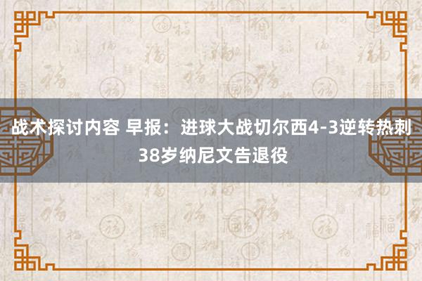 战术探讨内容 早报：进球大战切尔西4-3逆转热刺 38岁纳尼文告退役