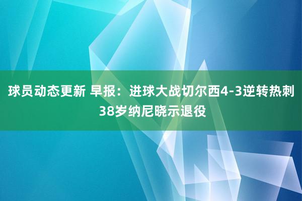 球员动态更新 早报：进球大战切尔西4-3逆转热刺 38岁纳尼晓示退役