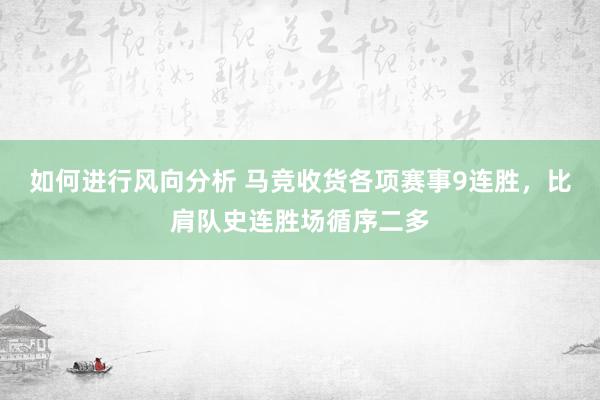 如何进行风向分析 马竞收货各项赛事9连胜，比肩队史连胜场循序二多