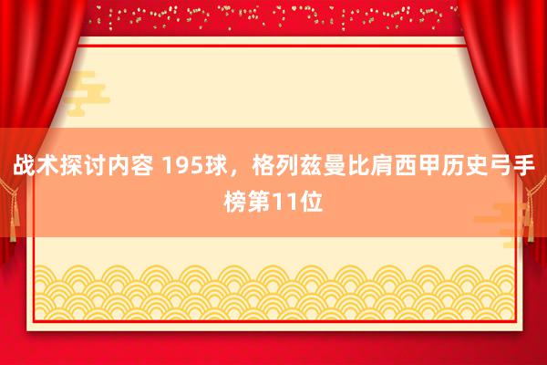 战术探讨内容 195球，格列兹曼比肩西甲历史弓手榜第11位