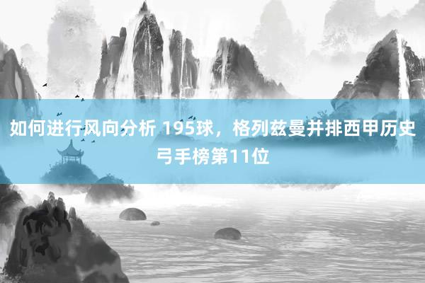 如何进行风向分析 195球，格列兹曼并排西甲历史弓手榜第11位