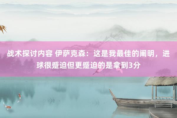 战术探讨内容 伊萨克森：这是我最佳的阐明，进球很蹙迫但更蹙迫的是拿到3分