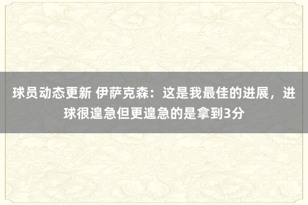 球员动态更新 伊萨克森：这是我最佳的进展，进球很遑急但更遑急的是拿到3分