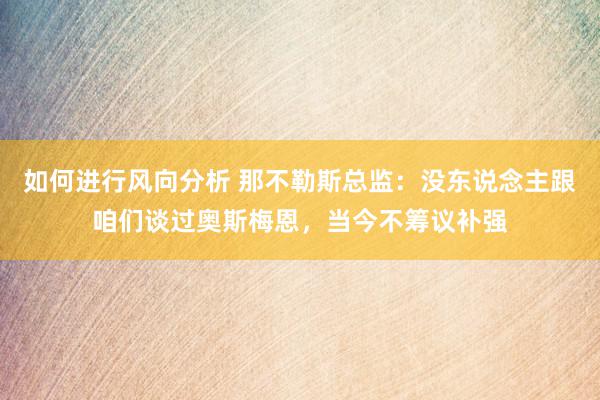 如何进行风向分析 那不勒斯总监：没东说念主跟咱们谈过奥斯梅恩，当今不筹议补强