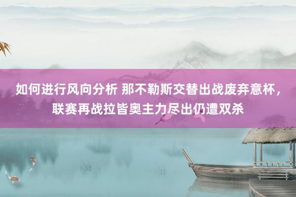 如何进行风向分析 那不勒斯交替出战废弃意杯，联赛再战拉皆奥主力尽出仍遭双杀