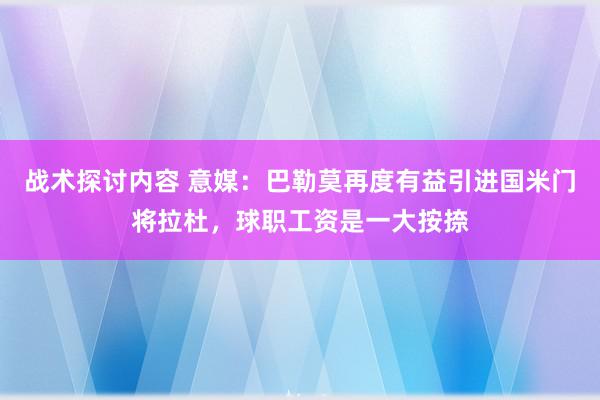 战术探讨内容 意媒：巴勒莫再度有益引进国米门将拉杜，球职工资是一大按捺