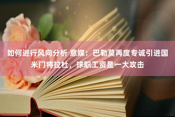 如何进行风向分析 意媒：巴勒莫再度专诚引进国米门将拉杜，球职工资是一大攻击